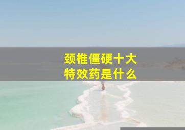 颈椎僵硬十大特效药是什么