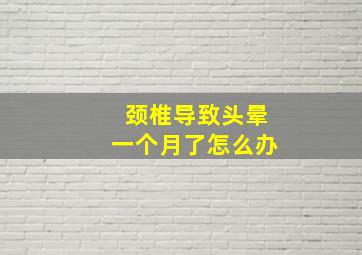 颈椎导致头晕一个月了怎么办