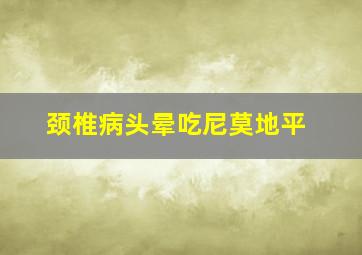 颈椎病头晕吃尼莫地平