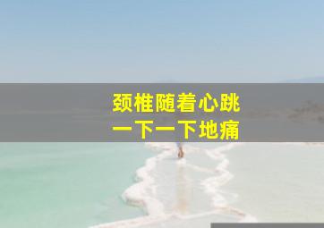 颈椎随着心跳一下一下地痛