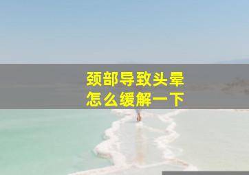 颈部导致头晕怎么缓解一下