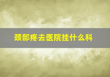 颈部疼去医院挂什么科