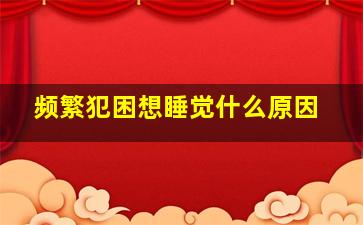 频繁犯困想睡觉什么原因