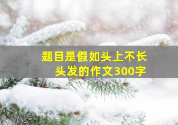 题目是假如头上不长头发的作文300字