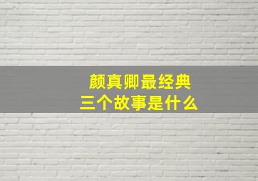 颜真卿最经典三个故事是什么