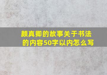 颜真卿的故事关于书法的内容50字以内怎么写