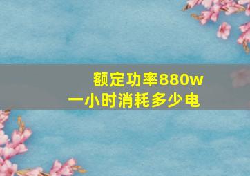 额定功率880w一小时消耗多少电