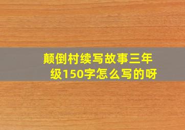 颠倒村续写故事三年级150字怎么写的呀