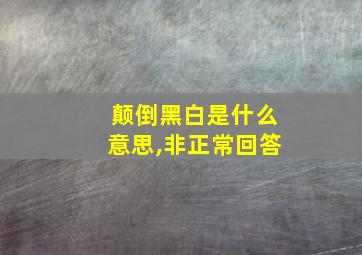 颠倒黑白是什么意思,非正常回答