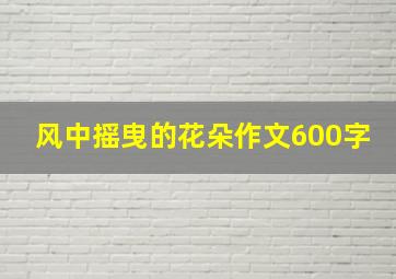 风中摇曳的花朵作文600字