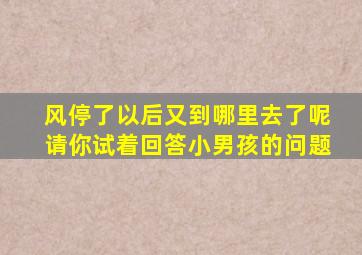 风停了以后又到哪里去了呢请你试着回答小男孩的问题