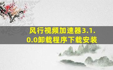 风行视频加速器3.1.0.0卸载程序下载安装