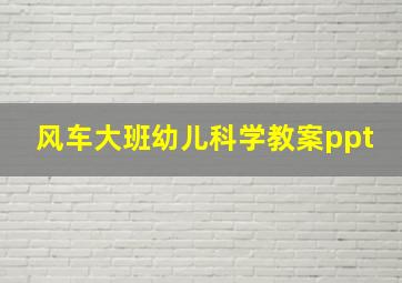 风车大班幼儿科学教案ppt