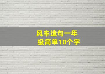 风车造句一年级简单10个字