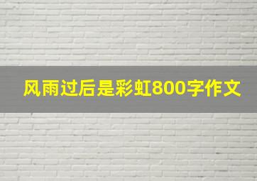 风雨过后是彩虹800字作文