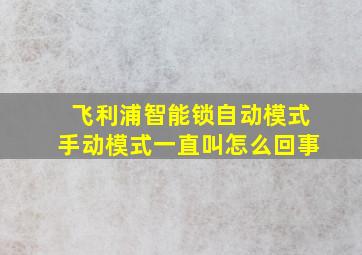 飞利浦智能锁自动模式手动模式一直叫怎么回事