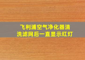 飞利浦空气净化器清洗滤网后一直显示红灯