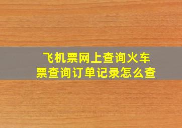 飞机票网上查询火车票查询订单记录怎么查