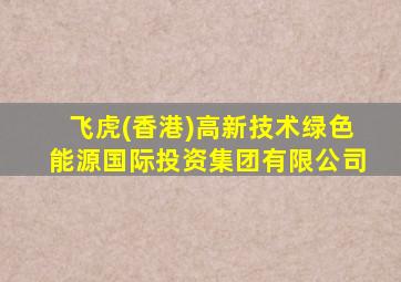 飞虎(香港)高新技术绿色能源国际投资集团有限公司