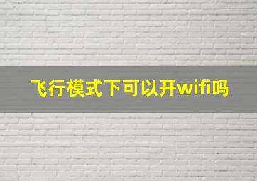 飞行模式下可以开wifi吗