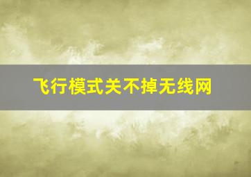 飞行模式关不掉无线网