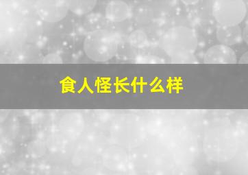 食人怪长什么样