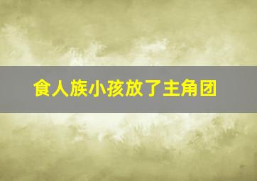 食人族小孩放了主角团