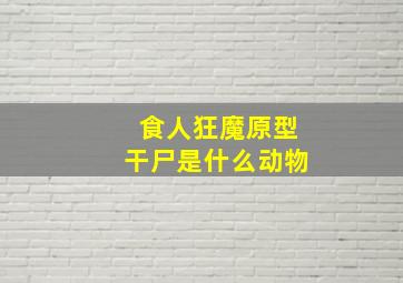 食人狂魔原型干尸是什么动物