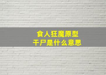 食人狂魔原型干尸是什么意思