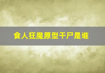 食人狂魔原型干尸是谁