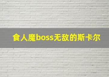 食人魔boss无敌的斯卡尔