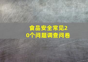 食品安全常见20个问题调查问卷