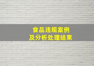 食品违规案例及分析处理结果