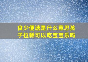 食少便溏是什么意思孩子拉稀可以吃宝宝乐吗