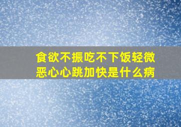 食欲不振吃不下饭轻微恶心心跳加快是什么病