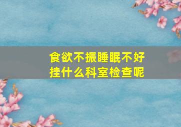 食欲不振睡眠不好挂什么科室检查呢