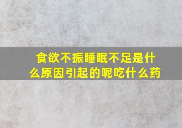 食欲不振睡眠不足是什么原因引起的呢吃什么药