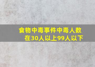 食物中毒事件中毒人数在30人以上99人以下