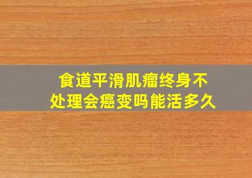 食道平滑肌瘤终身不处理会癌变吗能活多久