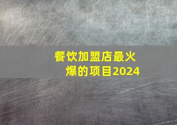 餐饮加盟店最火爆的项目2024