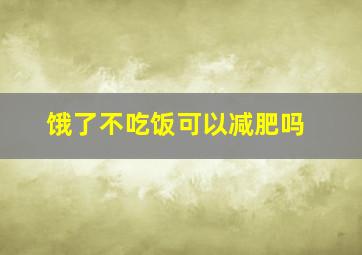 饿了不吃饭可以减肥吗