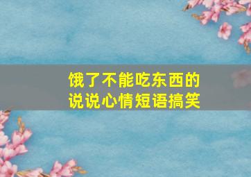 饿了不能吃东西的说说心情短语搞笑