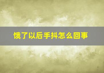 饿了以后手抖怎么回事