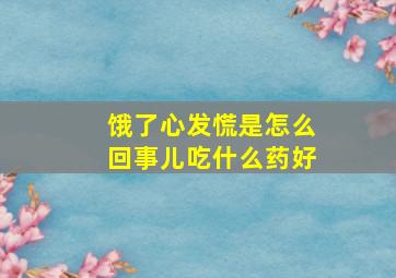 饿了心发慌是怎么回事儿吃什么药好