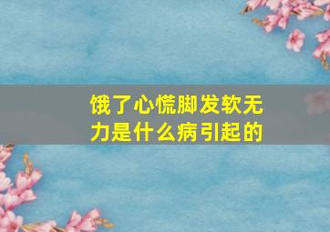 饿了心慌脚发软无力是什么病引起的