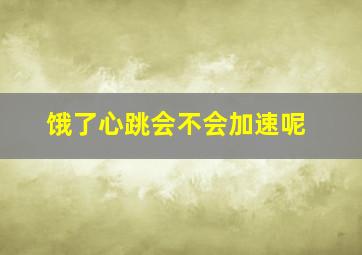 饿了心跳会不会加速呢