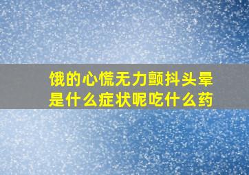 饿的心慌无力颤抖头晕是什么症状呢吃什么药