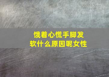 饿着心慌手脚发软什么原因呢女性