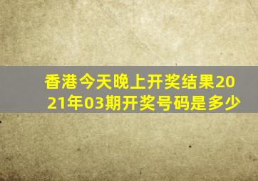 香港今天晚上开奖结果2021年03期开奖号码是多少