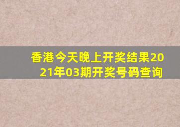 香港今天晚上开奖结果2021年03期开奖号码查询